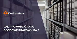 Jak Prawidłowo Prowadzić Akta Osobowe Pracownika? - Kadromierz